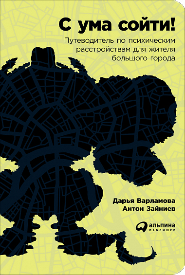 

С ума сойти! Путеводитель по психическим расстройствам для жителя большого города