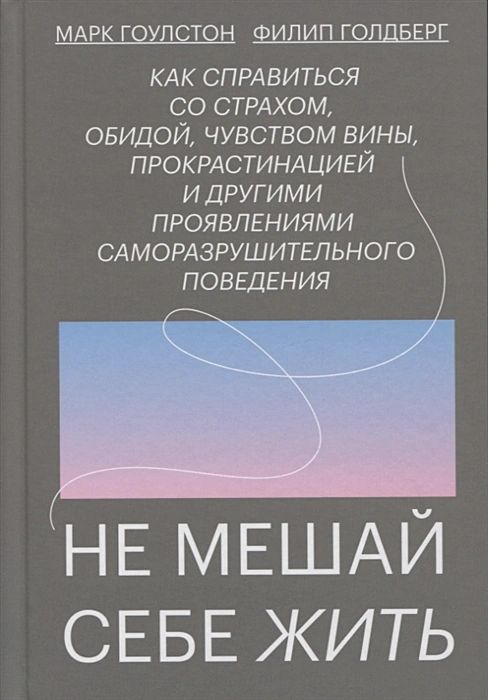 

Не мешай себе жить. Как справиться со страхом, обидой, чувством вины, прокрастинацией и другими ...