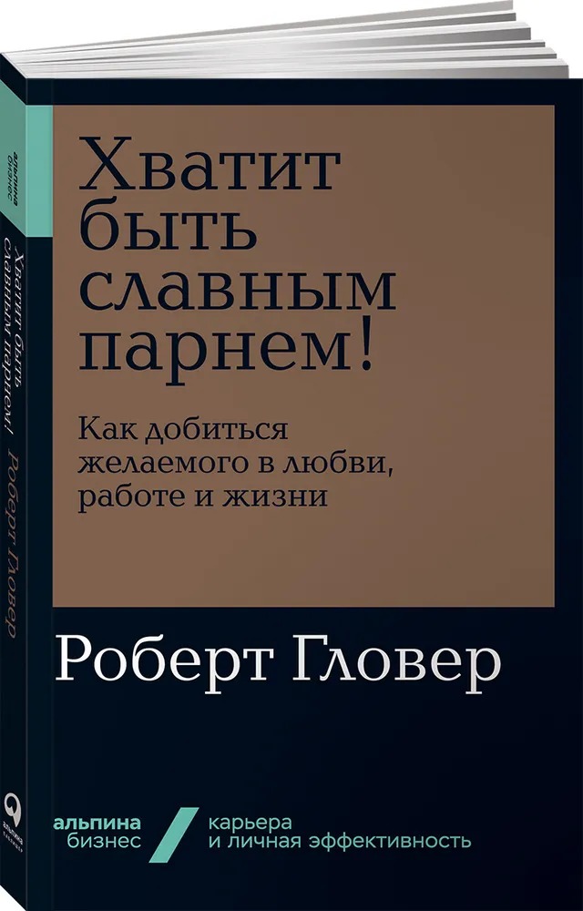 

Хватит быть славным парнем! Как добиться желаемого в любви, работе и жизни