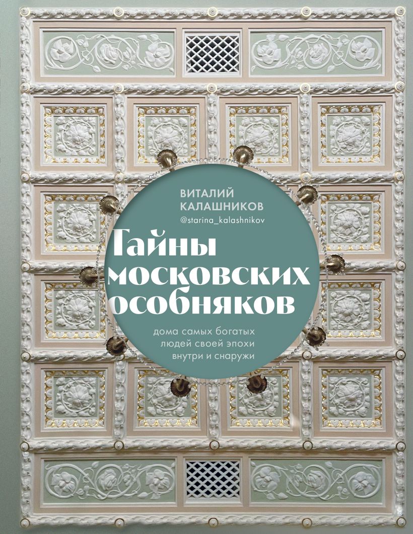 Тайны московских особняков: Дома самых богатых людей своей эпохи внутри и снаружи