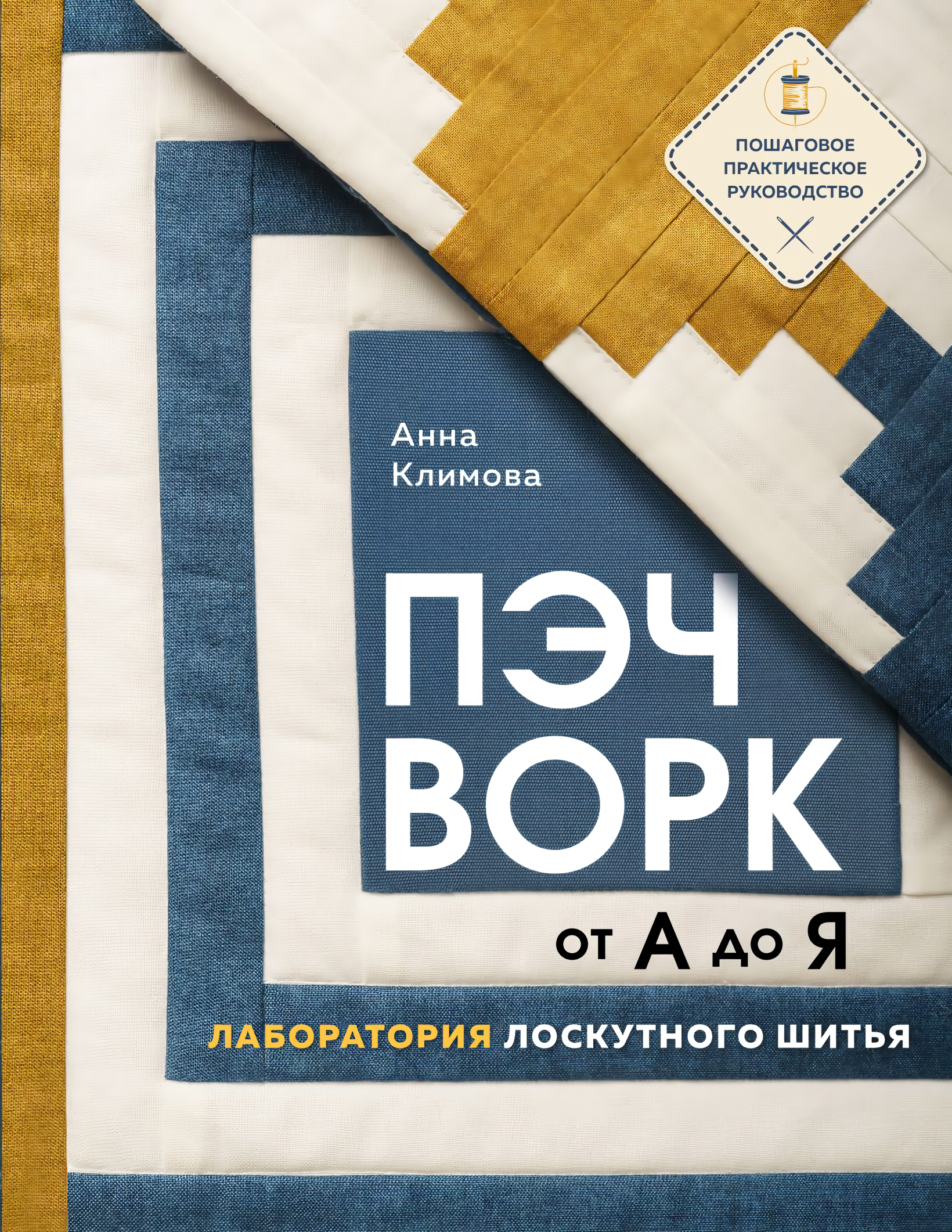 

Пэчворк от а до я: Лаборатория лоскутного шитья – Пошаговое практическое руководство