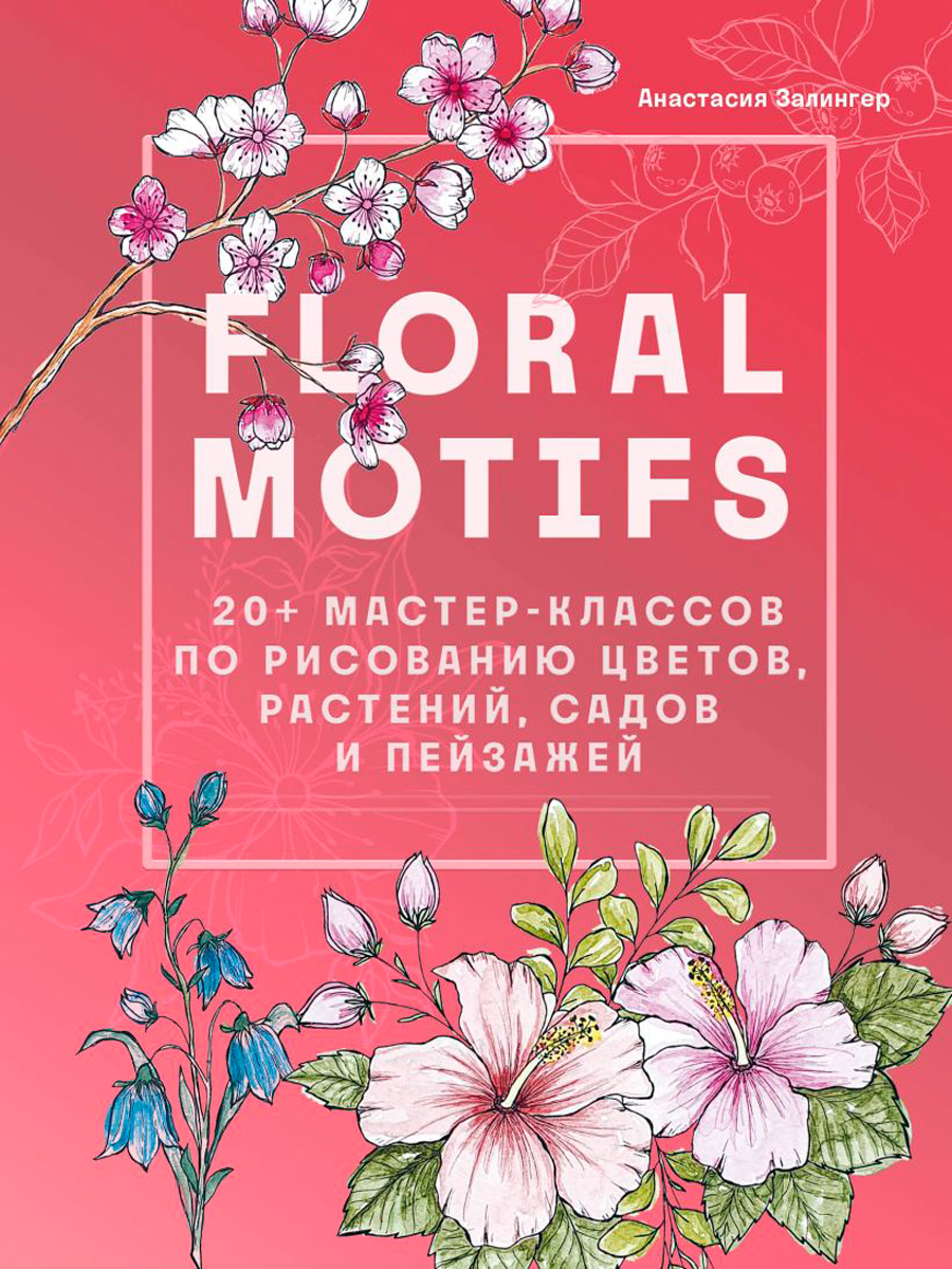 

Floral motifs: 20+ мастер-классов по рисованию цветов, растений, садов и пейзажей