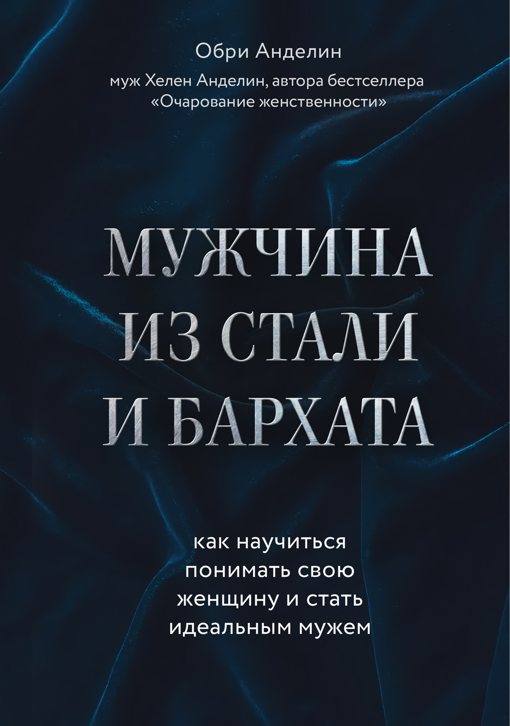 Мужчина из стали и бархата: Как научиться понимать свою женщину и стать идеальным мужем