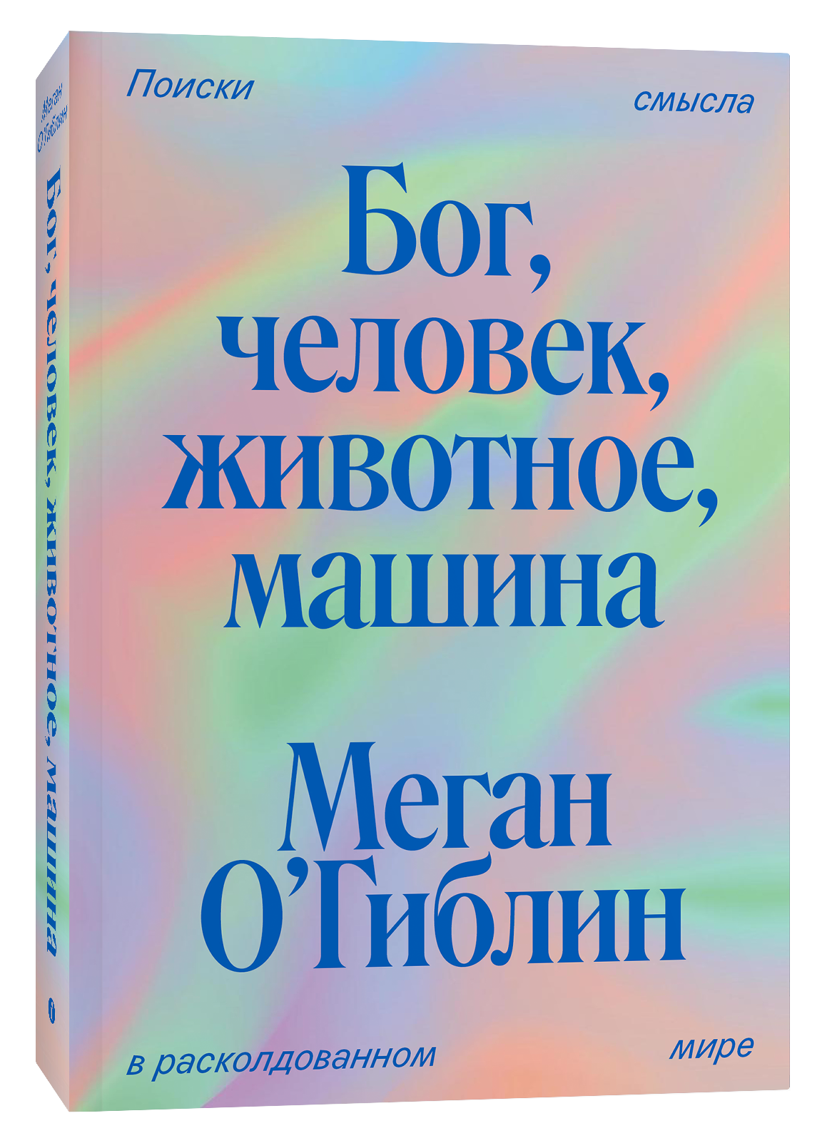 

Бог, человек, животное, машина: Поиски смысла в расколдованном мире